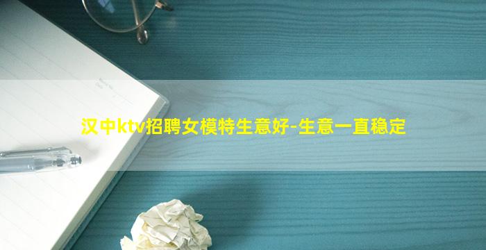 汉中ktv招聘女模特生意好-生意一直稳定